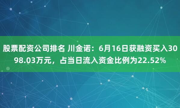 股票配资公司排名 川金诺：6月16日获融资买入3098.03万元，占当日流入资金比例为22.52%
