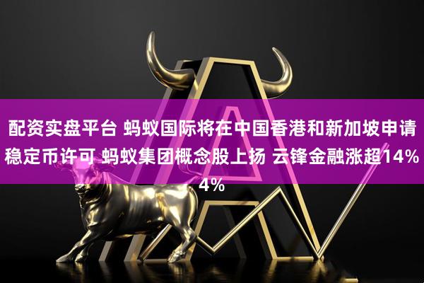 配资实盘平台 蚂蚁国际将在中国香港和新加坡申请稳定币许可 蚂蚁集团概念股上扬 云锋金融涨超14%