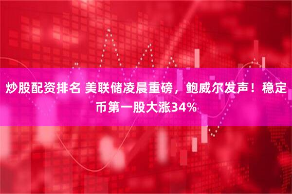 炒股配资排名 美联储凌晨重磅，鲍威尔发声！稳定币第一股大涨34%