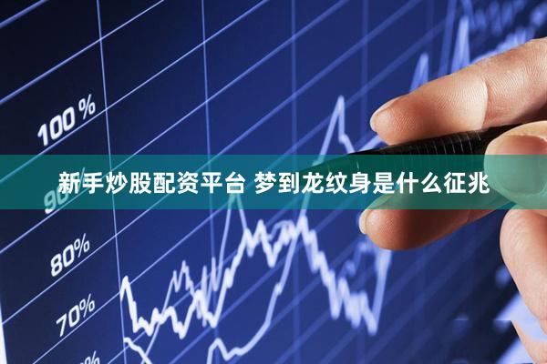 新手炒股配资平台 梦到龙纹身是什么征兆