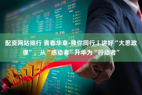 配资网站排行 青春华章·豫你同行丨讲好“大思政课”，从“感动者”升华为“行动者”