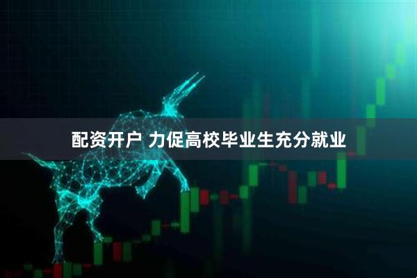 配资开户 力促高校毕业生充分就业