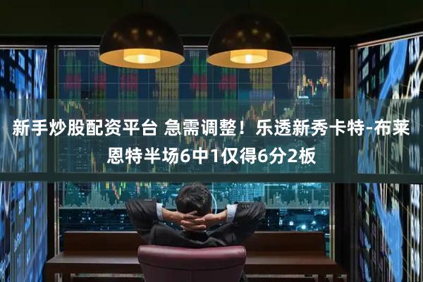 新手炒股配资平台 急需调整！乐透新秀卡特-布莱恩特半场6中1仅得6分2板