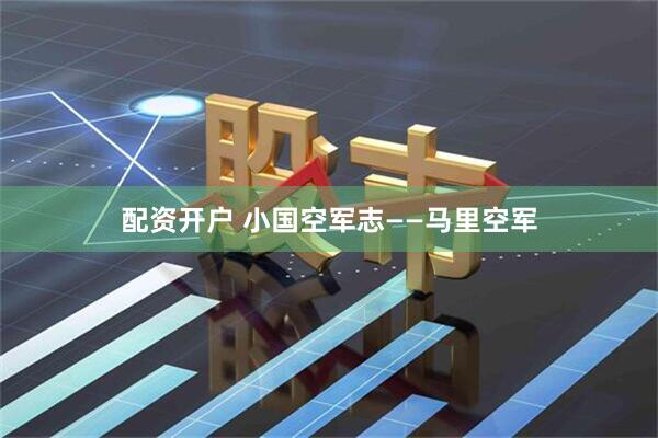 配资开户 小国空军志——马里空军