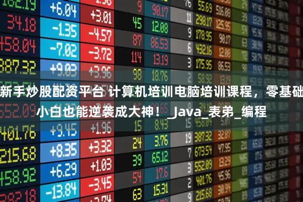 新手炒股配资平台 计算机培训电脑培训课程，零基础小白也能逆袭成大神！_Java_表弟_编程