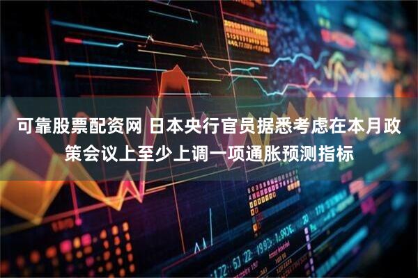 可靠股票配资网 日本央行官员据悉考虑在本月政策会议上至少上调一项通胀预测指标