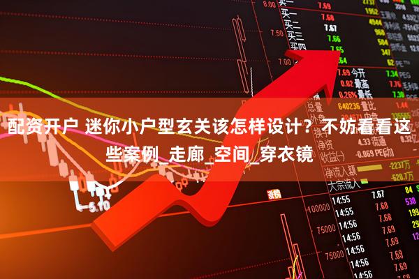 配资开户 迷你小户型玄关该怎样设计？不妨看看这些案例_走廊_空间_穿衣镜