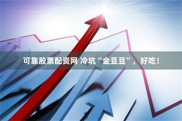 可靠股票配资网 冷坑“金豆豆”，好吃！