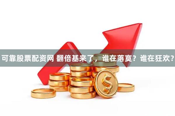 可靠股票配资网 翻倍基来了，谁在落寞？谁在狂欢？