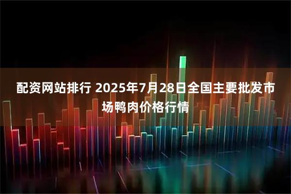 配资网站排行 2025年7月28日全国主要批发市场鸭肉价格行情