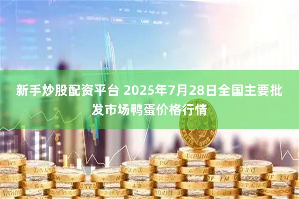新手炒股配资平台 2025年7月28日全国主要批发市场鸭蛋价格行情