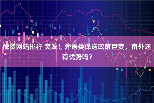 配资网站排行 突发！外语类保送政策巨变，南外还有优势吗？