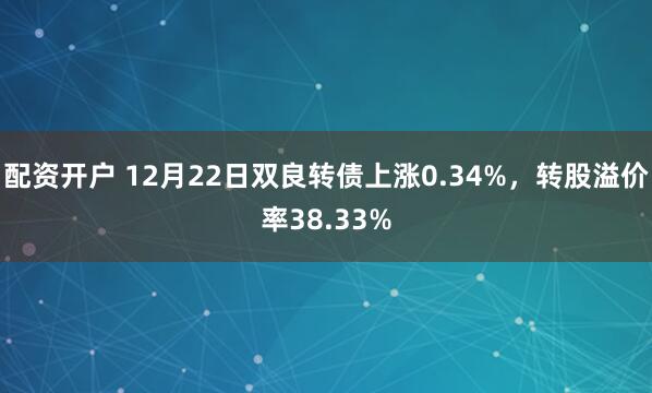 配资开户 12月22日双良转债上涨0.34%，转股溢价率38.33%