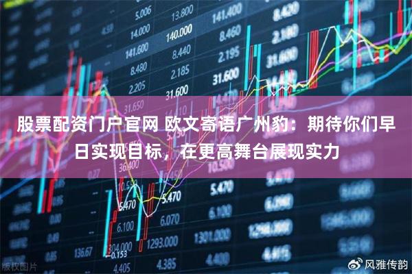 股票配资门户官网 欧文寄语广州豹：期待你们早日实现目标，在更高舞台展现实力